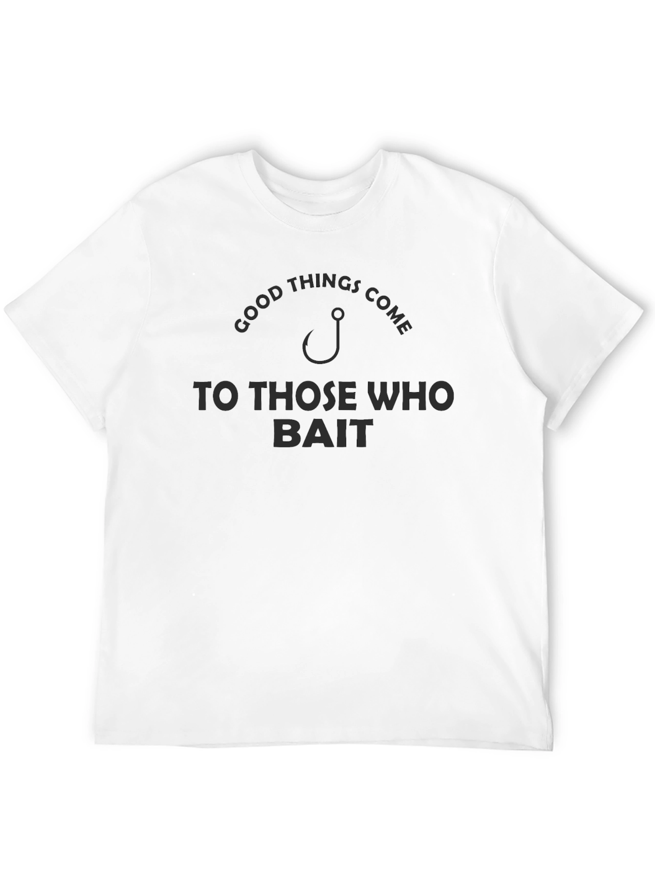 Good Things Come to Those Who Bait T-Shirt