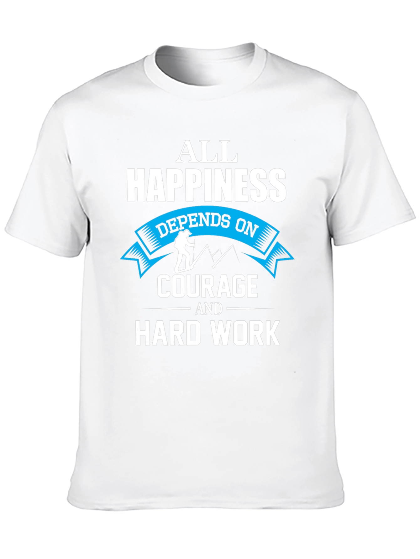Happiness Depends On Courage and Hard Work T-Shirt