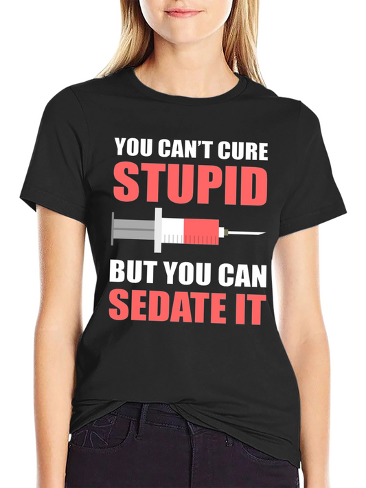 You Cant Cure Stupid T-Shirt