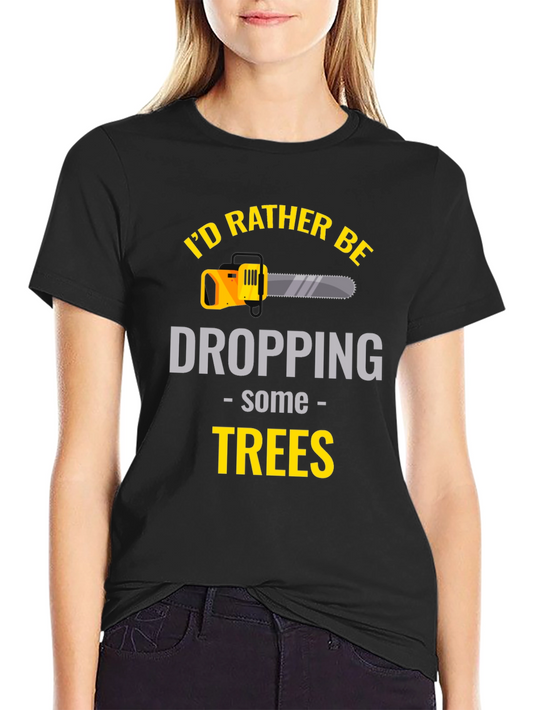 Id Rather Be Dropping Trees - Graphic T-Shirt