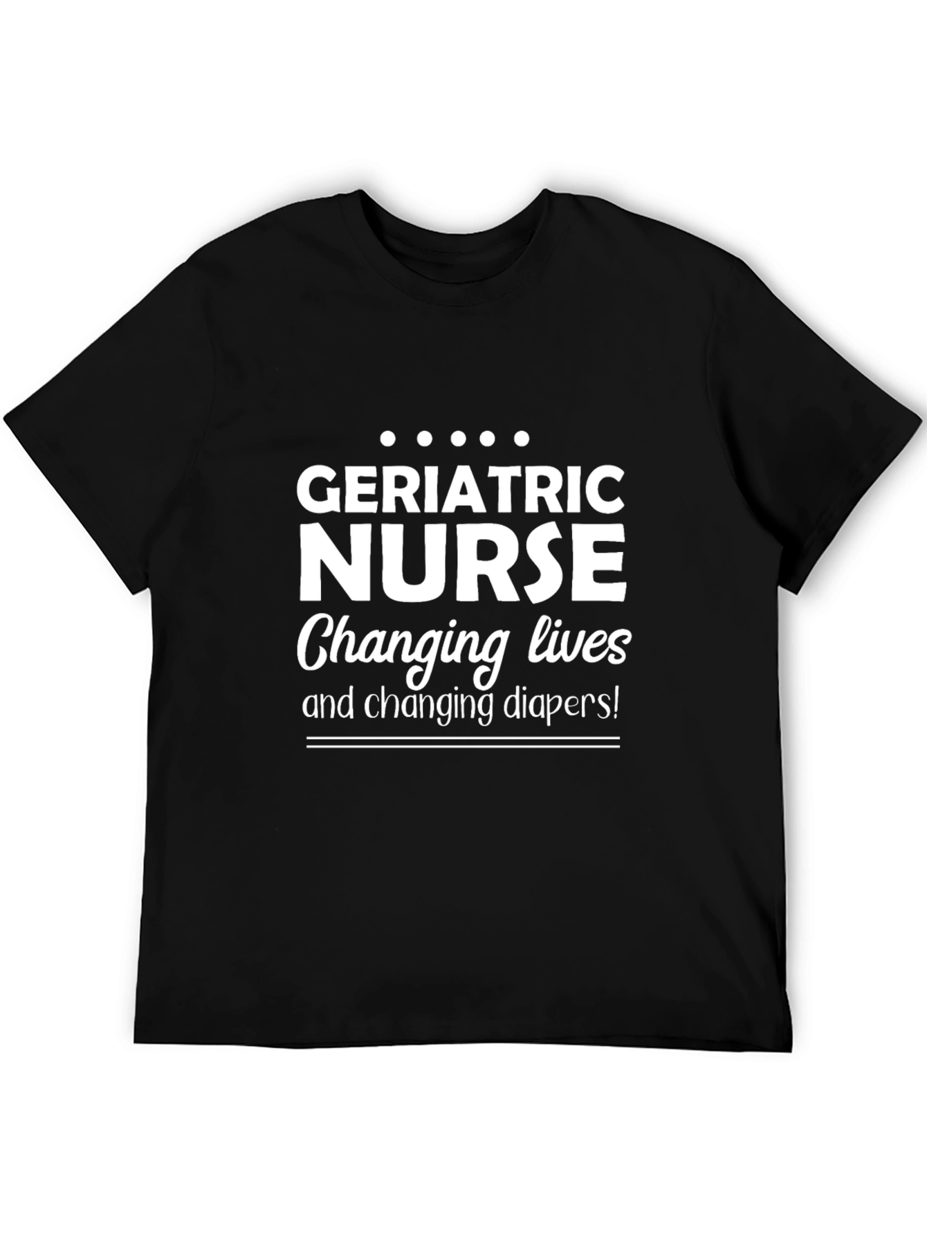 Geriatric Nurse T-Shirt: Changing Lives & Diapers!