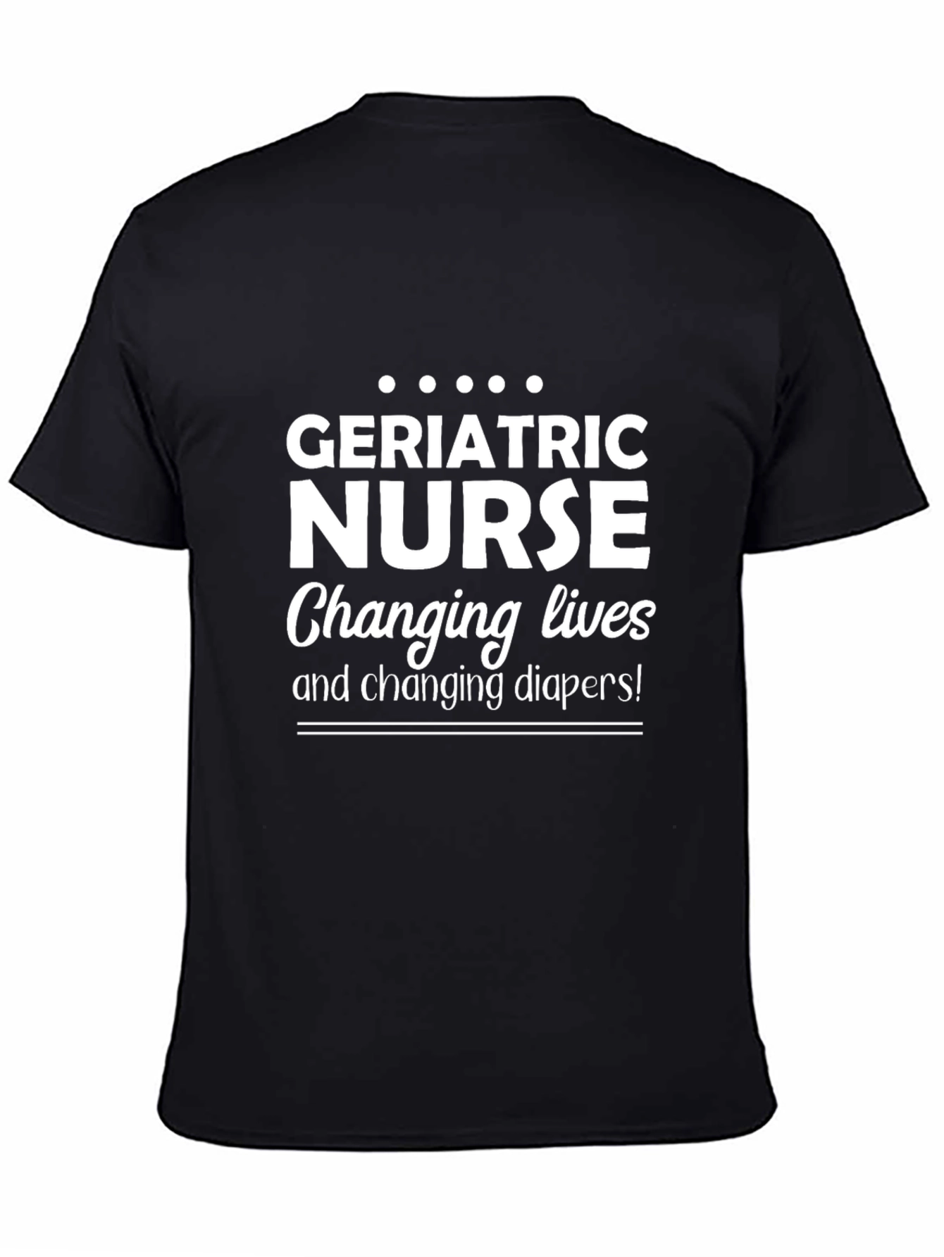 Geriatric Nurse T-Shirt: Changing Lives & Diapers!