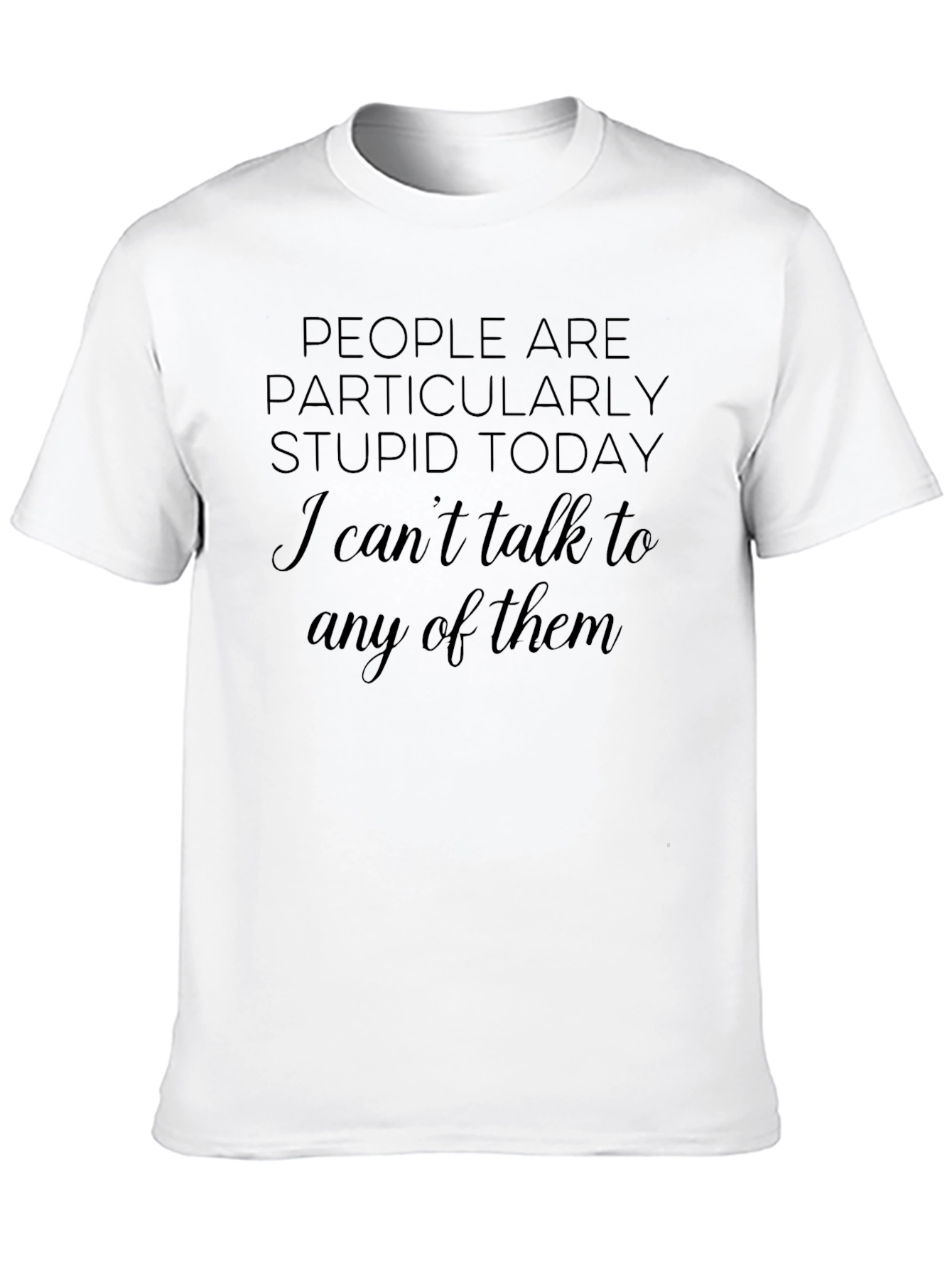 Sarcastic Humor T-Shirt - People Are Stupid Today
