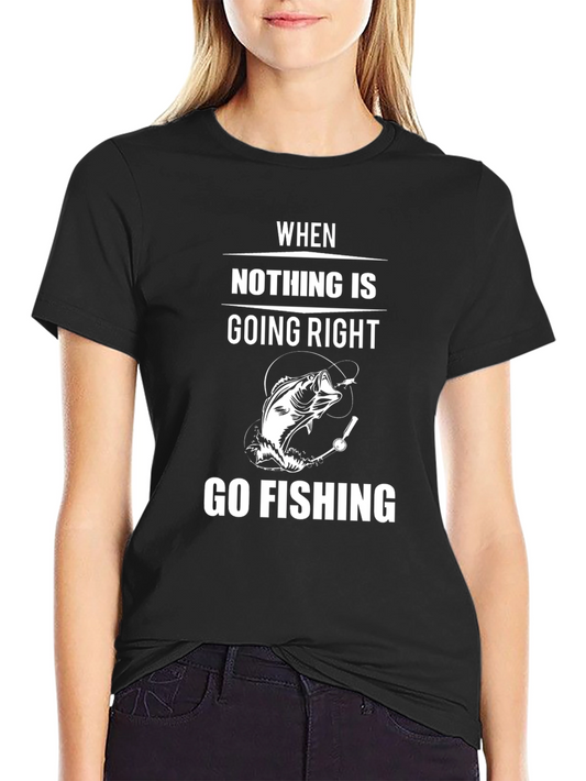 Go Fishing T-Shirt - When Nothing is Going Right Tee