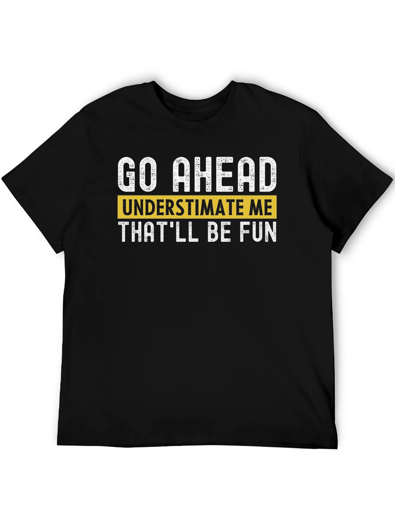 Go Ahead Underestimate Me T-Shirt - Fun Statement Tee