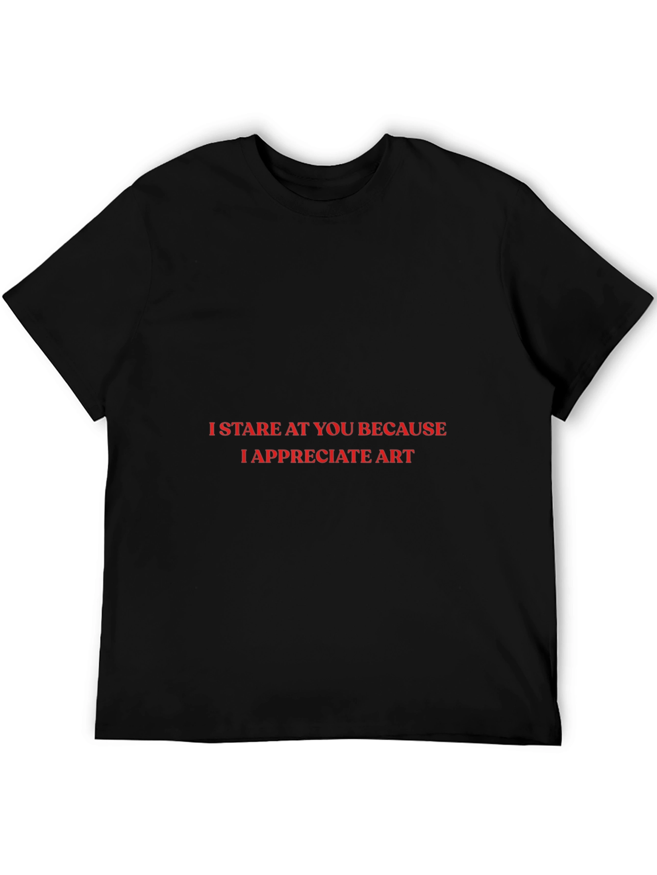 I Stare At You T-Shirt: Appreciate Art!