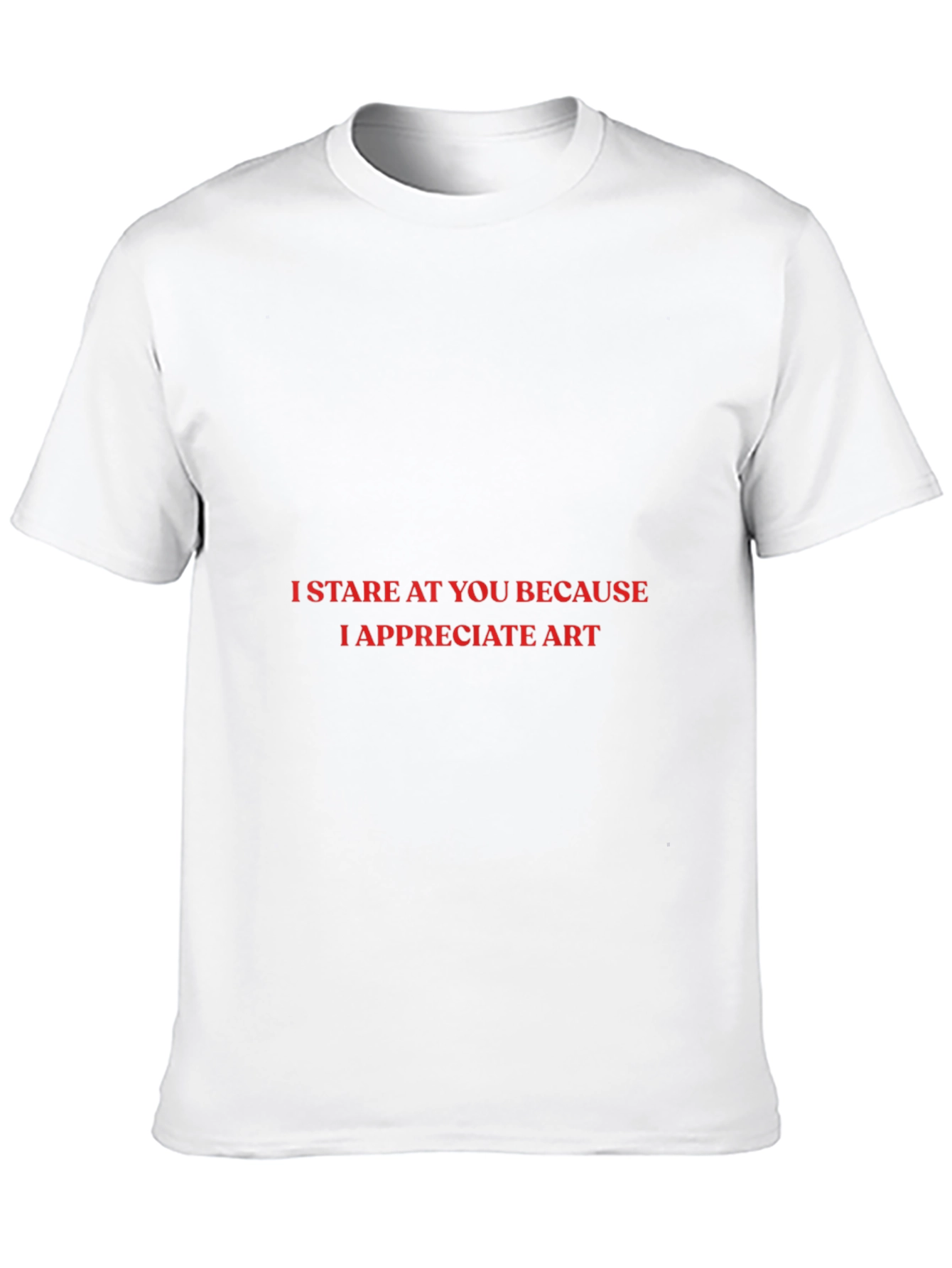 I Stare At You T-Shirt: Appreciate Art!