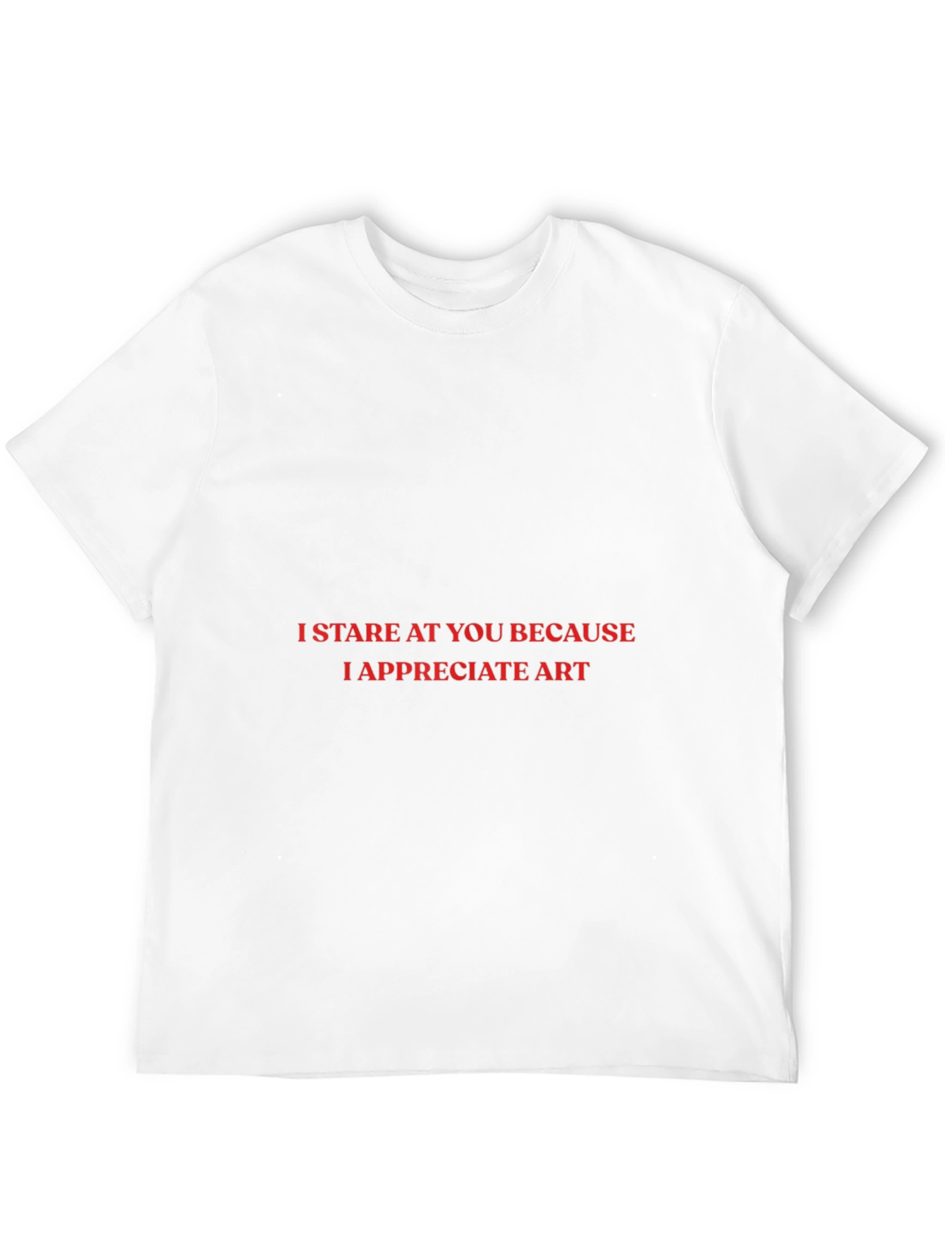I Stare At You T-Shirt: Appreciate Art!