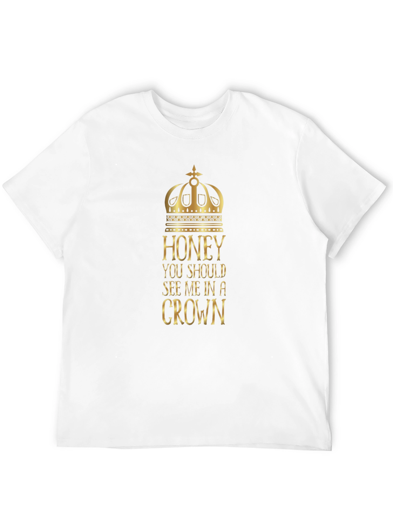 Honey You Should See Me in a Crown T-Shirt