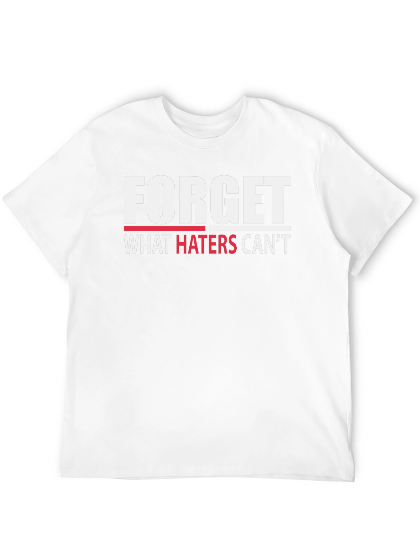 Forget What Haters Cant T-Shirt