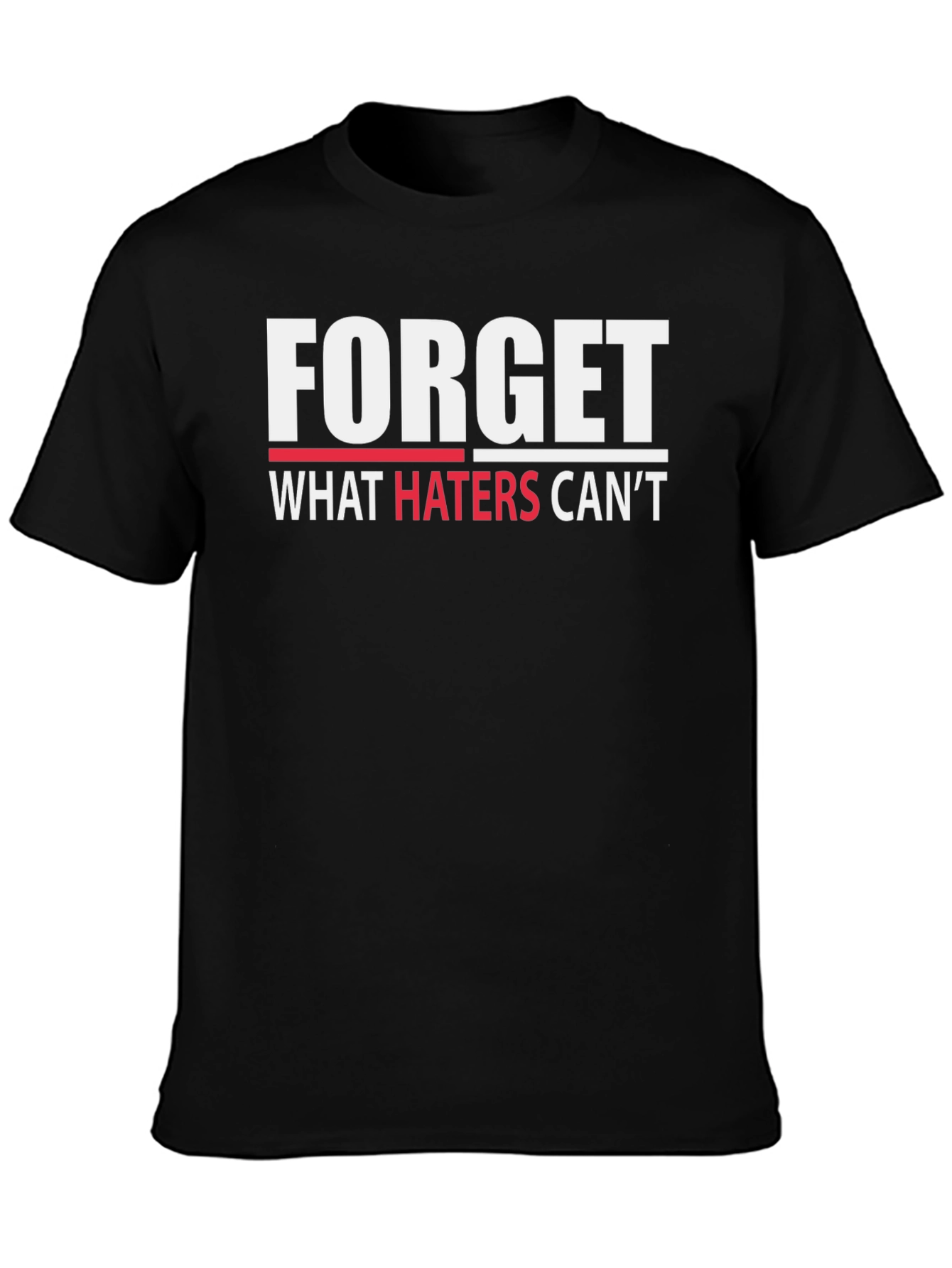 Forget What Haters Cant T-Shirt