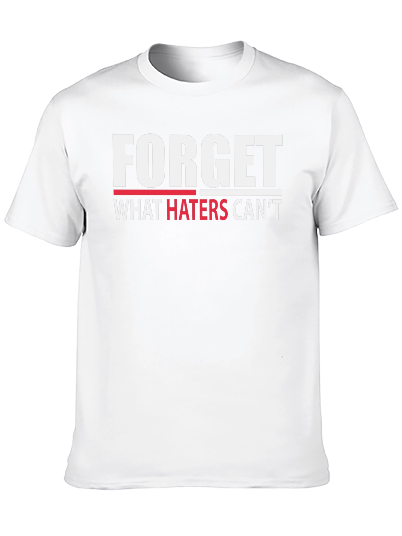 Forget What Haters Cant T-Shirt