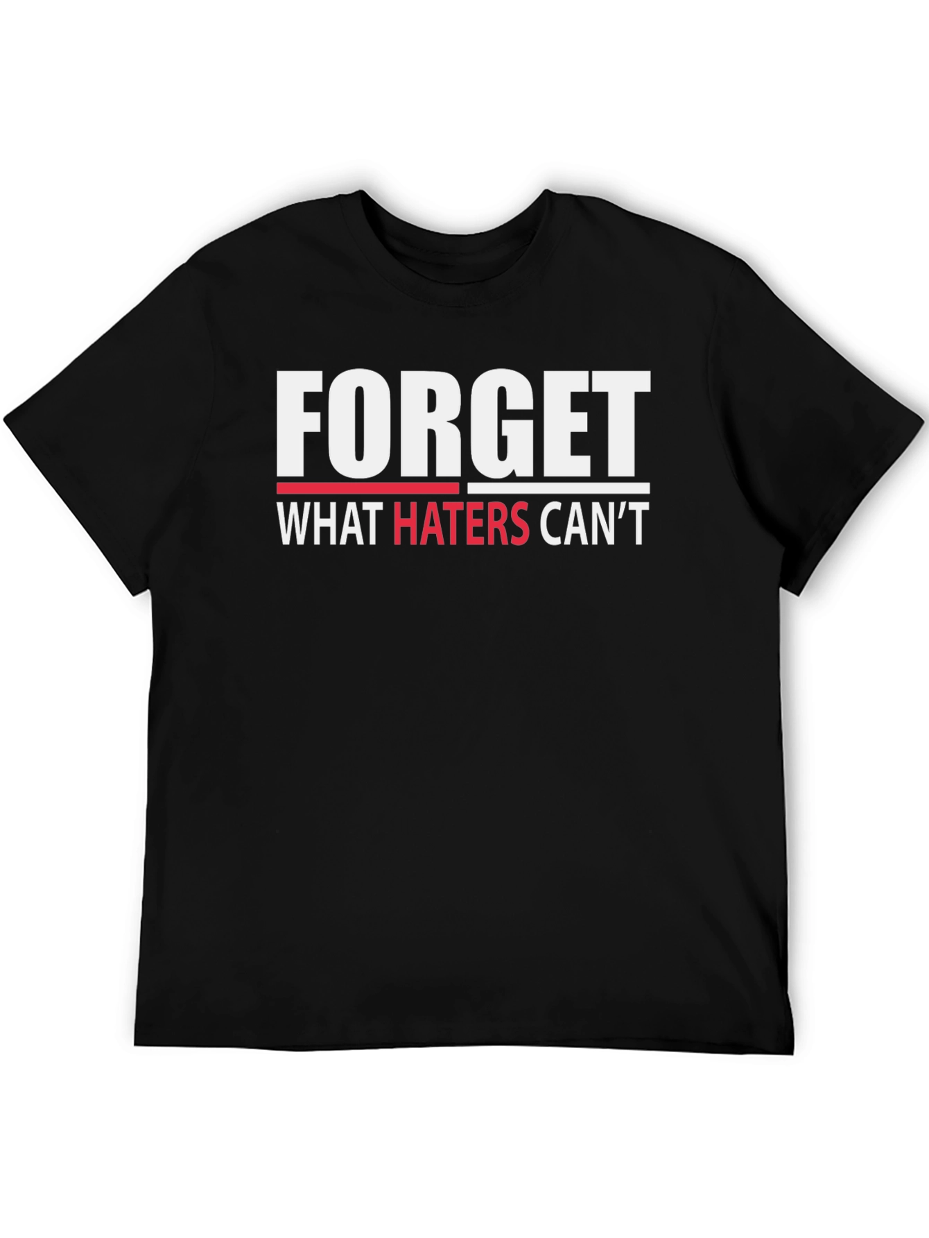 Forget What Haters Cant T-Shirt