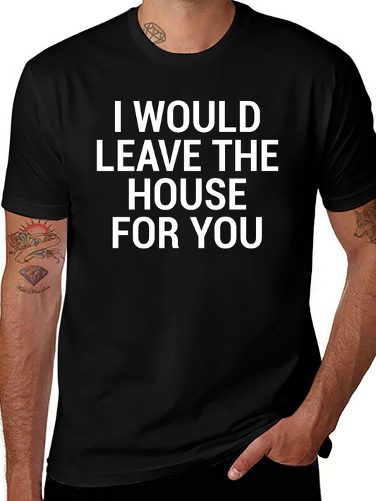 I Would Leave The House For You Black T-Shirt