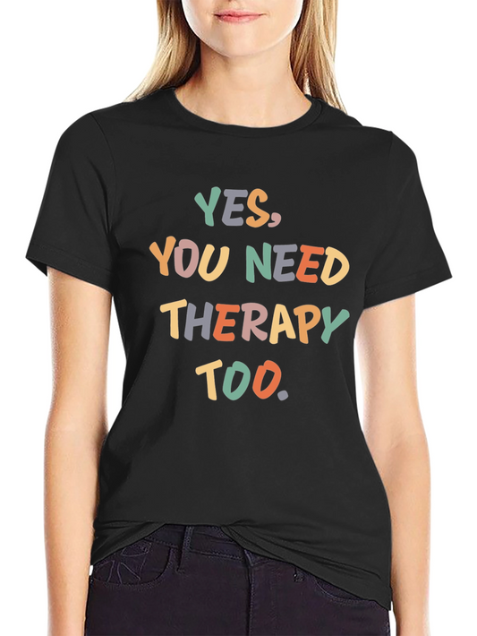 Yes You Need Therapy Too T-Shirt - Funny Sarcastic Tee