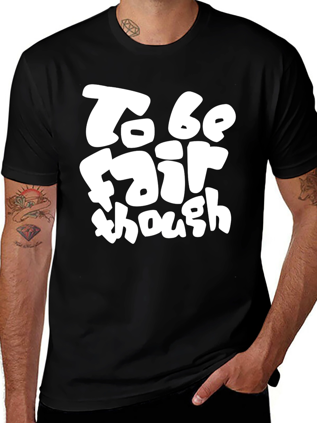 To Be Fair Though - Graphic T-Shirt
