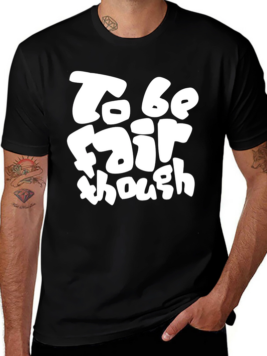 To Be Fair Though - Graphic T-Shirt