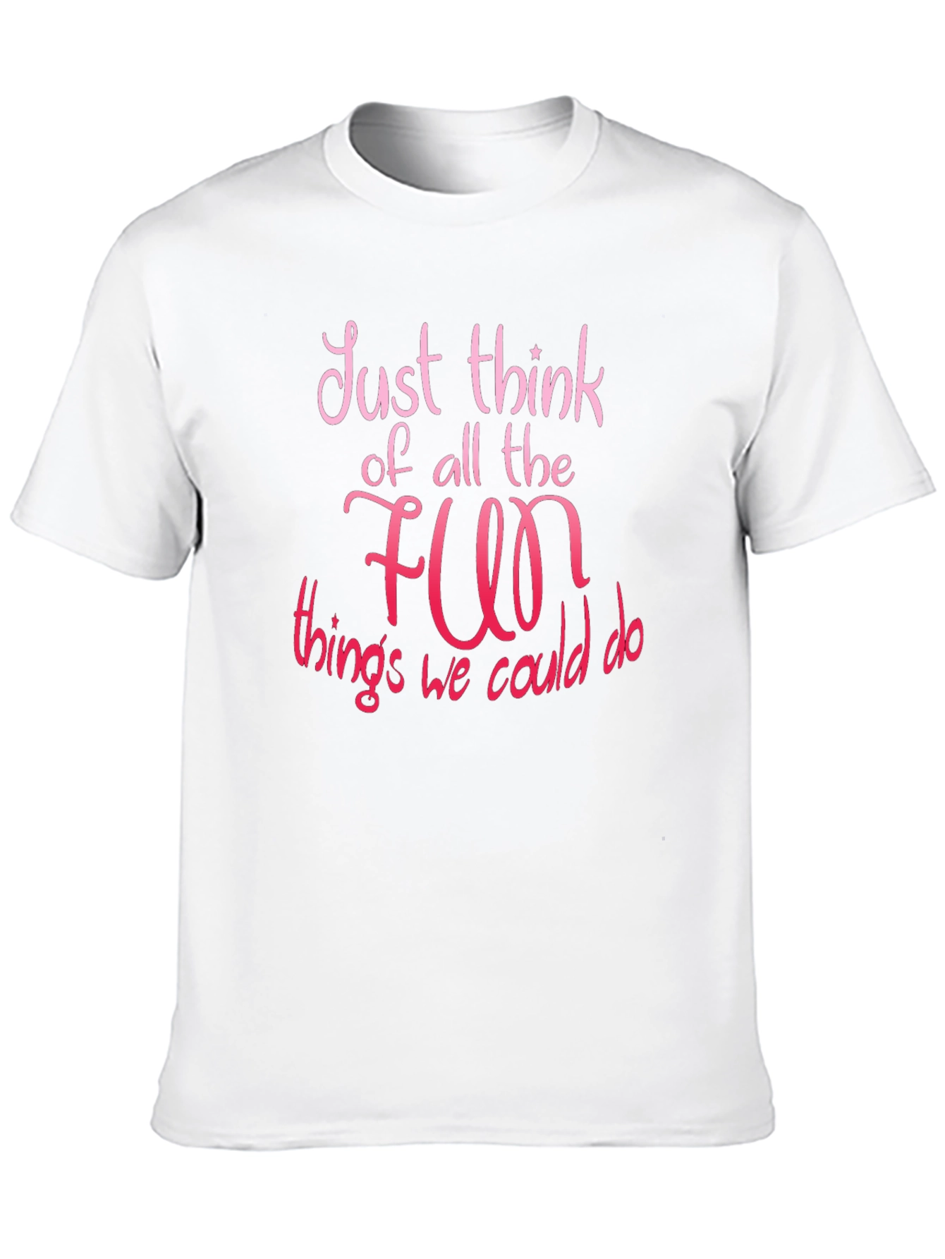 Just Think of All The Fun T-Shirt