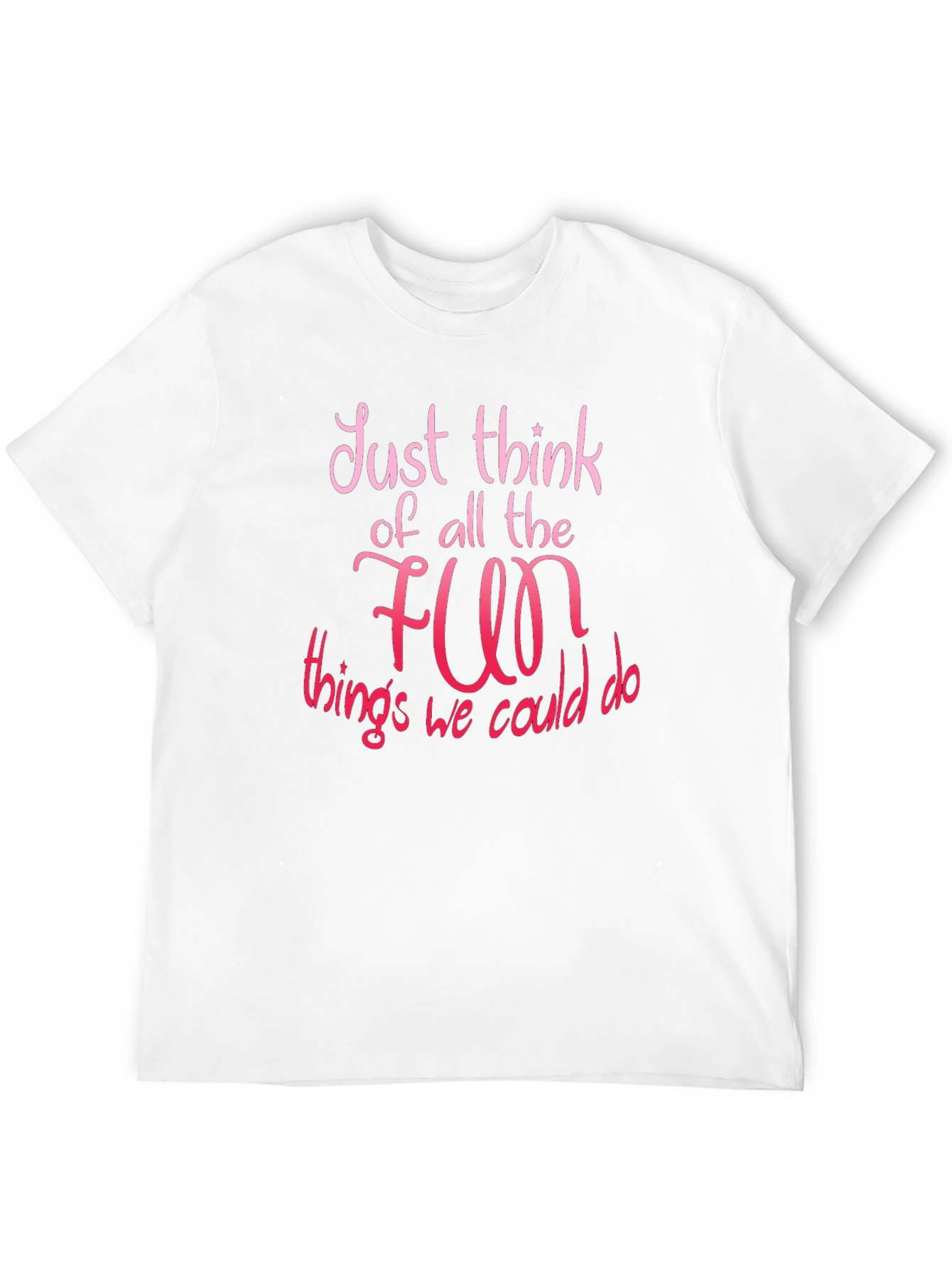 Just Think of All The Fun T-Shirt