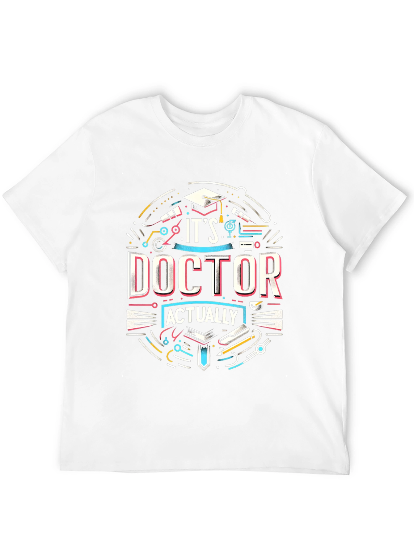 Its Doctor Actually T-Shirt - Graduation Gift