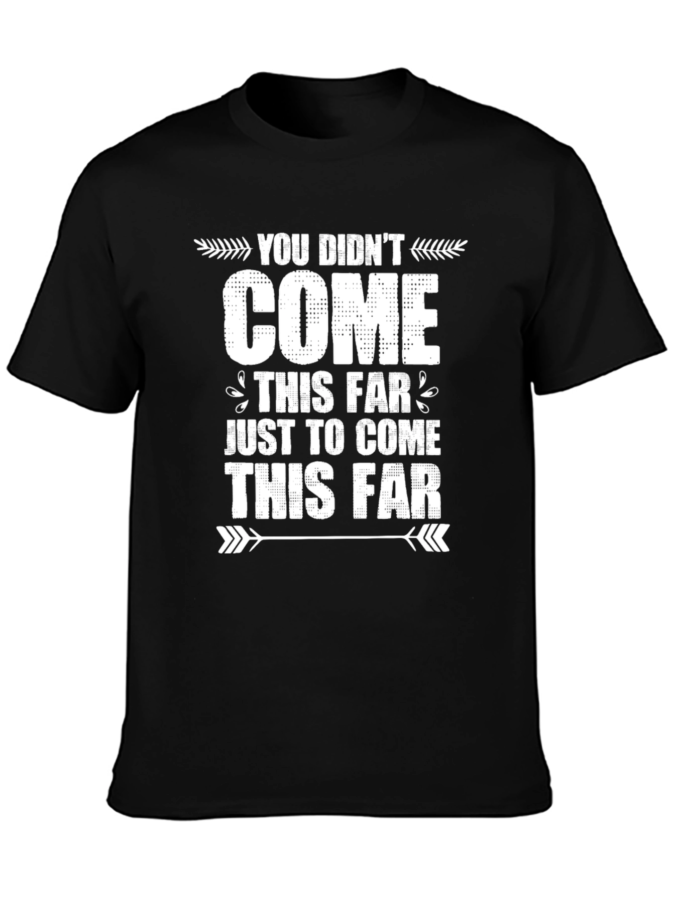 Motivational Graphic Tee - You Didnt Come This Far