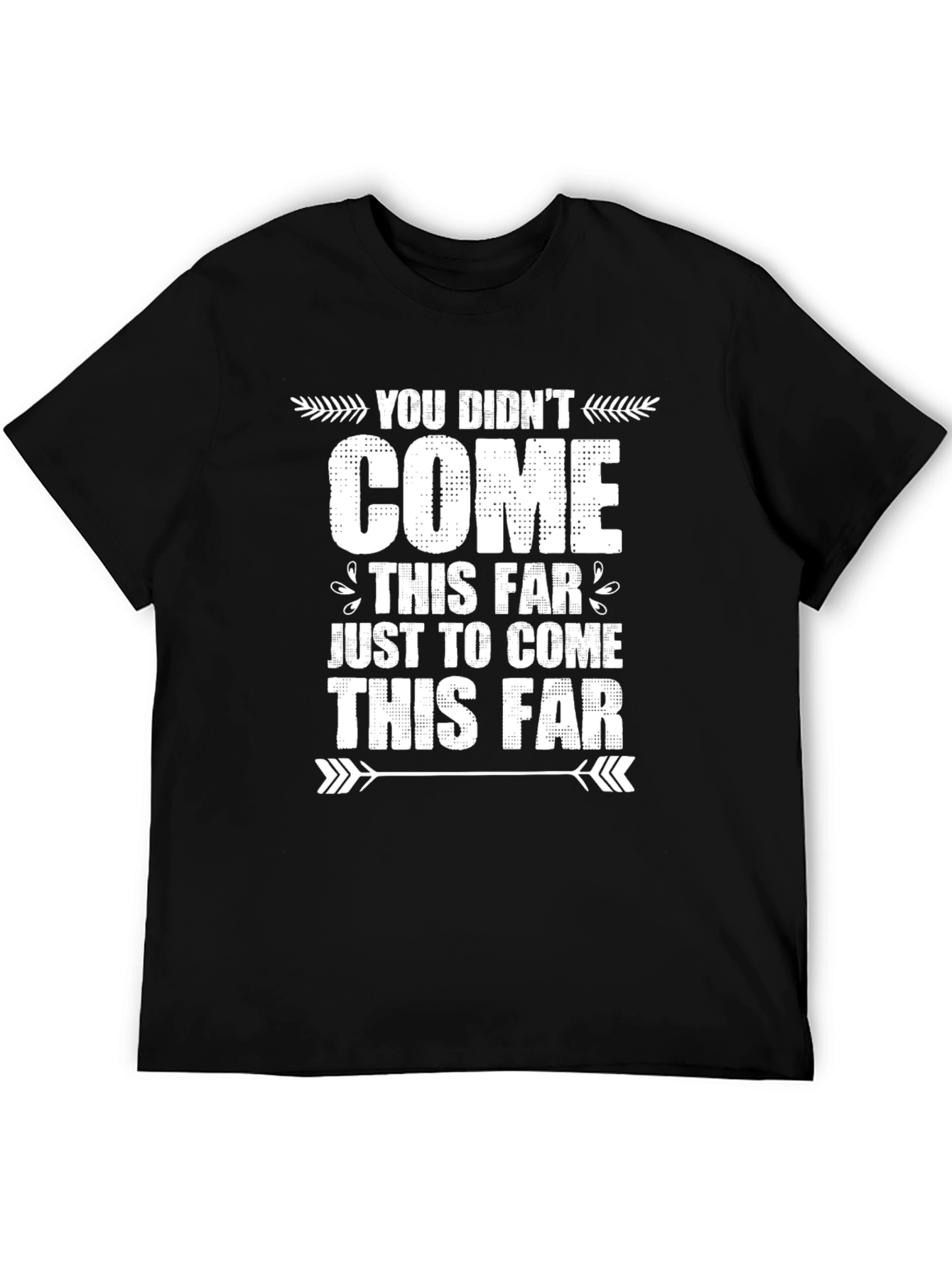 Motivational Graphic Tee - You Didnt Come This Far