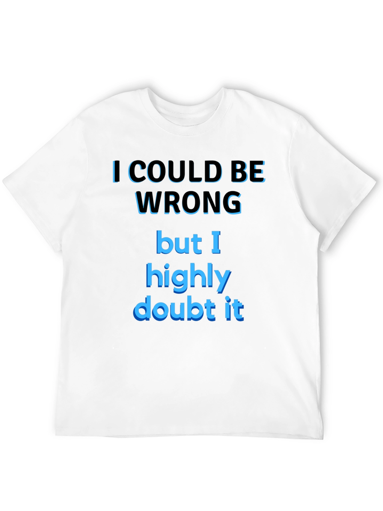 Funny Sarcastic T-Shirt - I Could Be Wrong