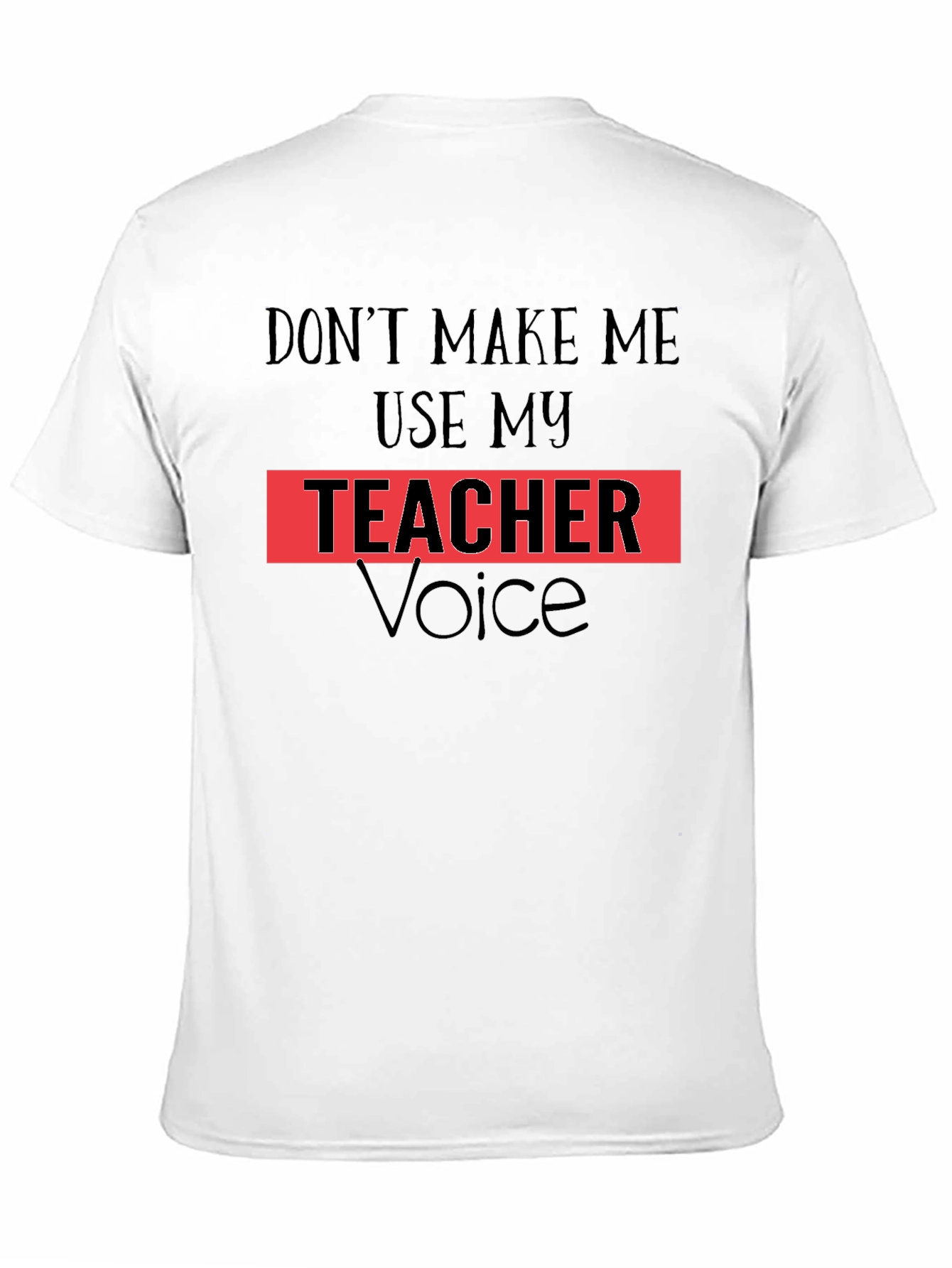 Dont Make Me Use My Teacher Voice T-Shirt
