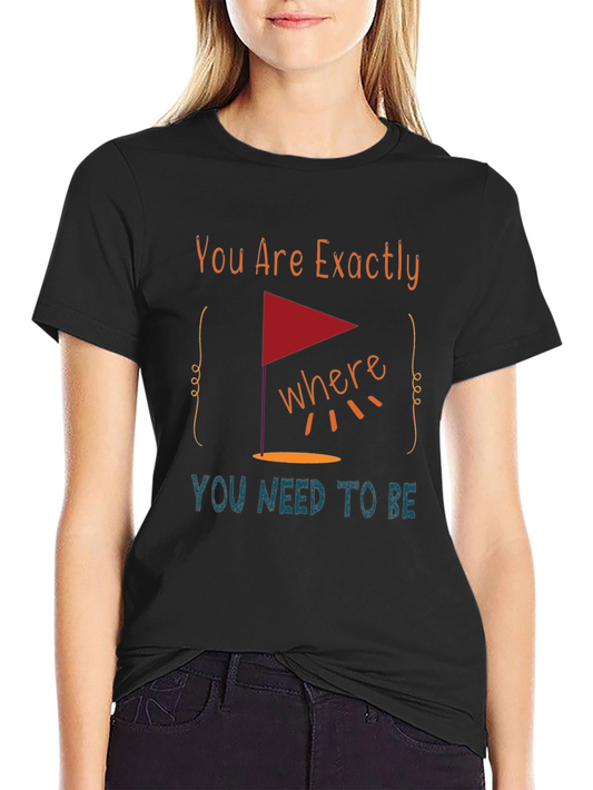 Motivational T-Shirt - You Are Exactly Where You Need To Be