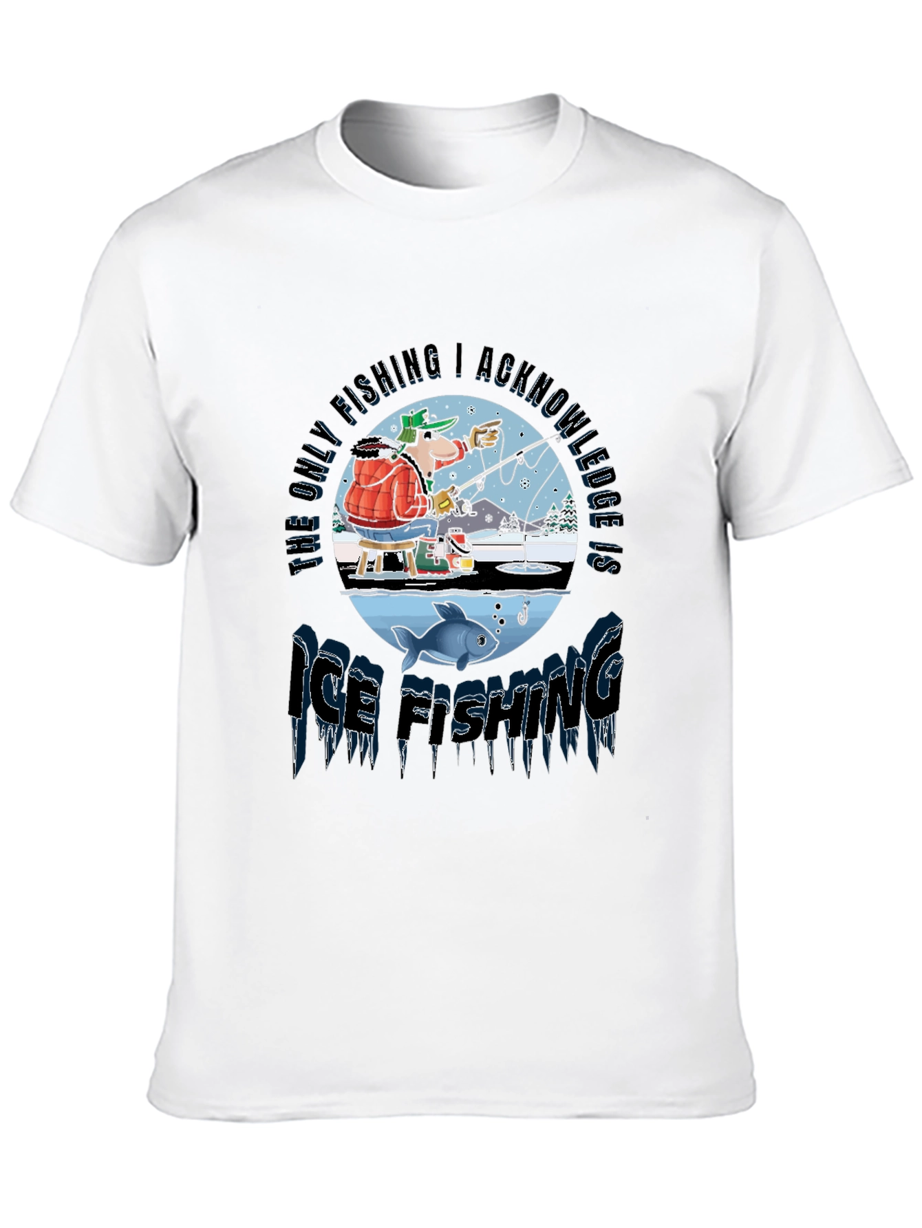 Ice Fishing T-Shirt: The Only Fishing I Acknowledge!