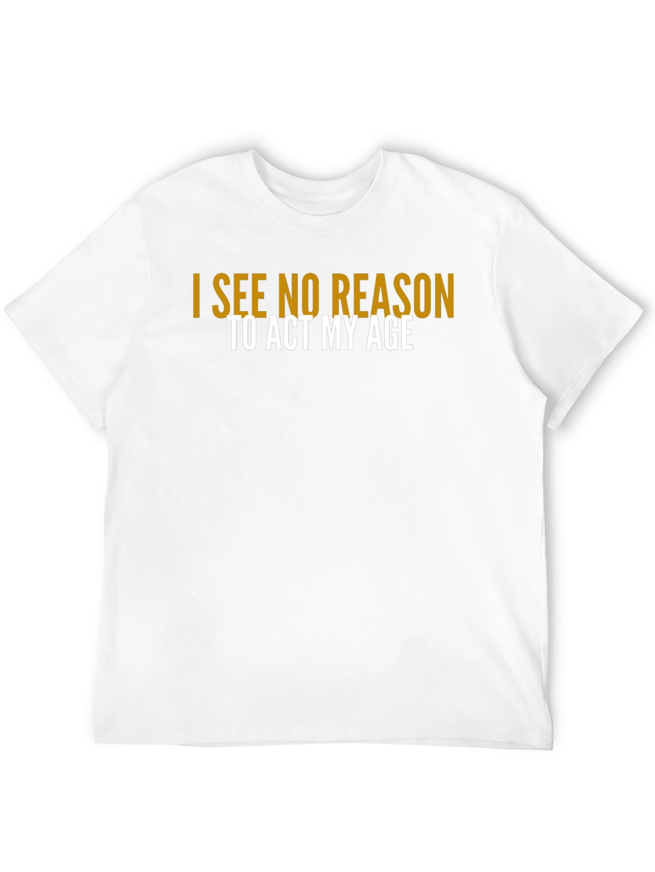 I See No Reason To Act My Age T-Shirt