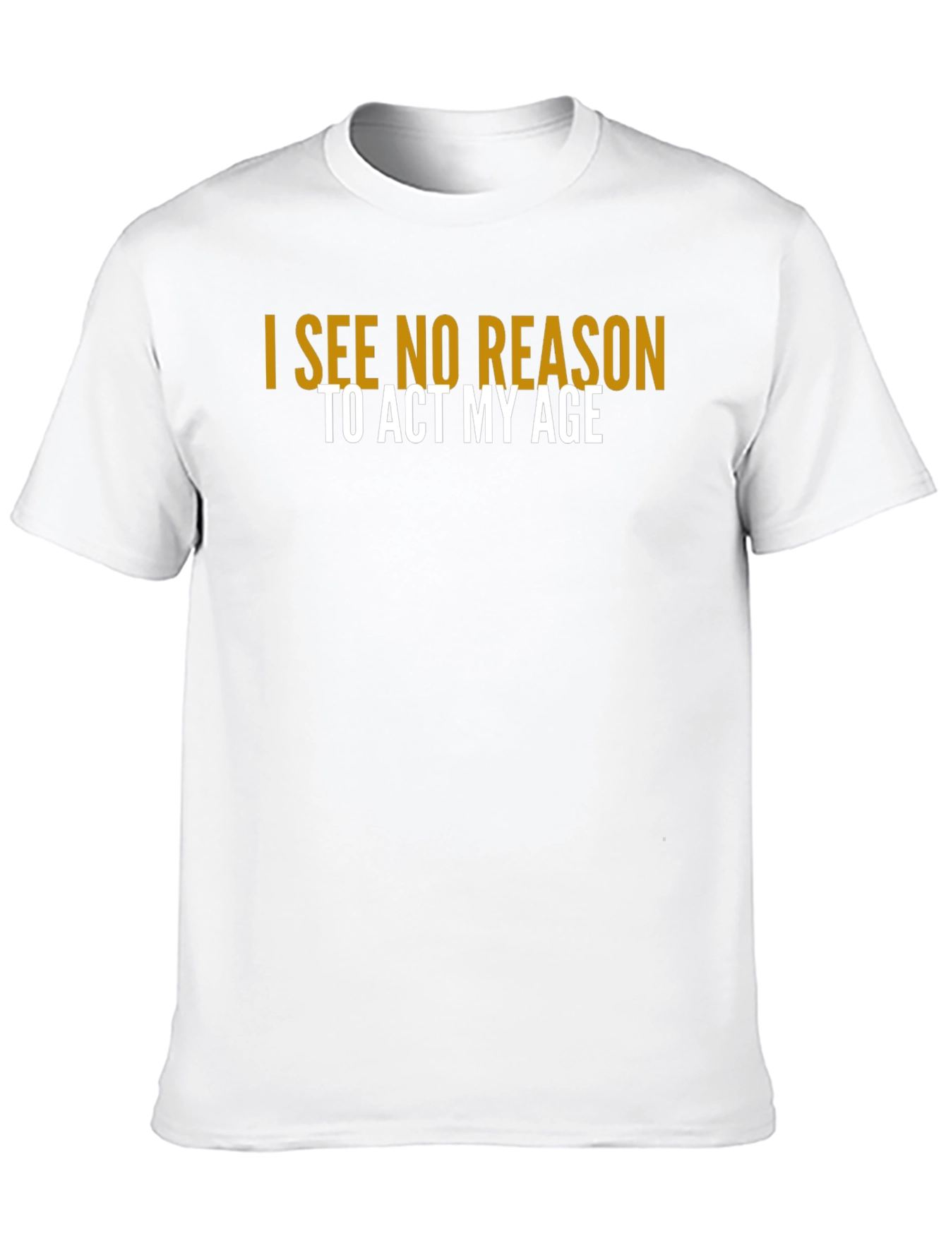 I See No Reason To Act My Age T-Shirt