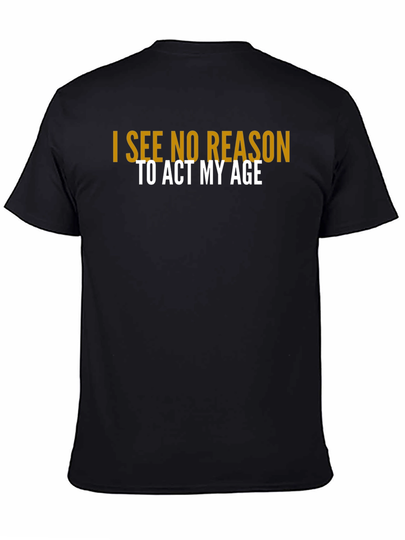 I See No Reason To Act My Age T-Shirt