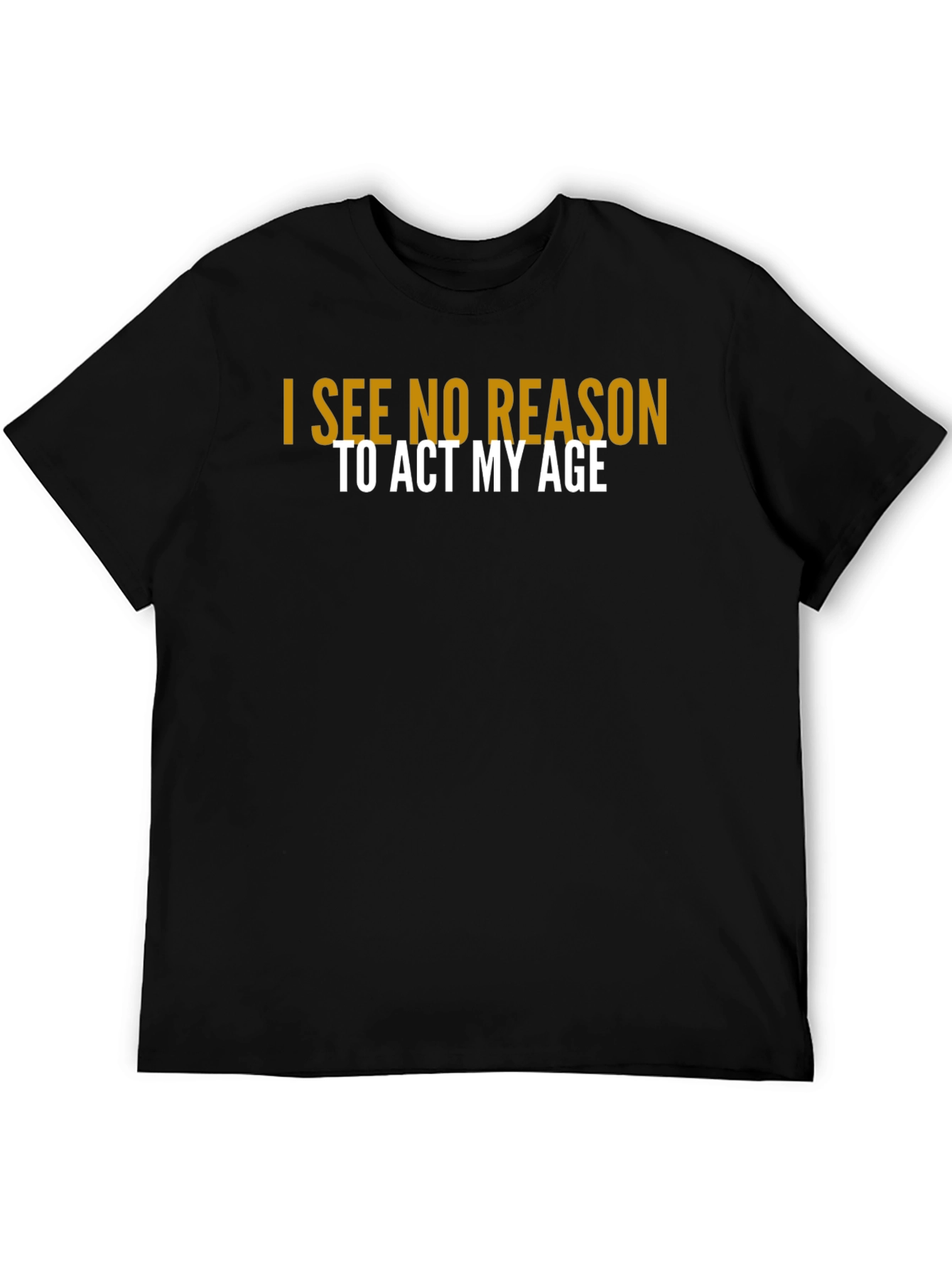 I See No Reason To Act My Age T-Shirt