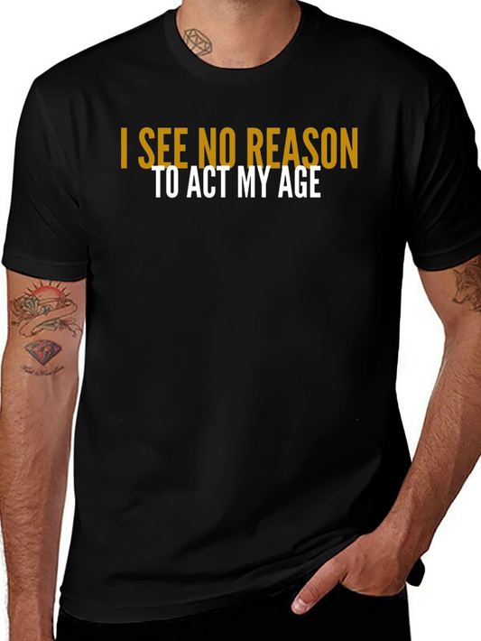 I See No Reason To Act My Age T-Shirt