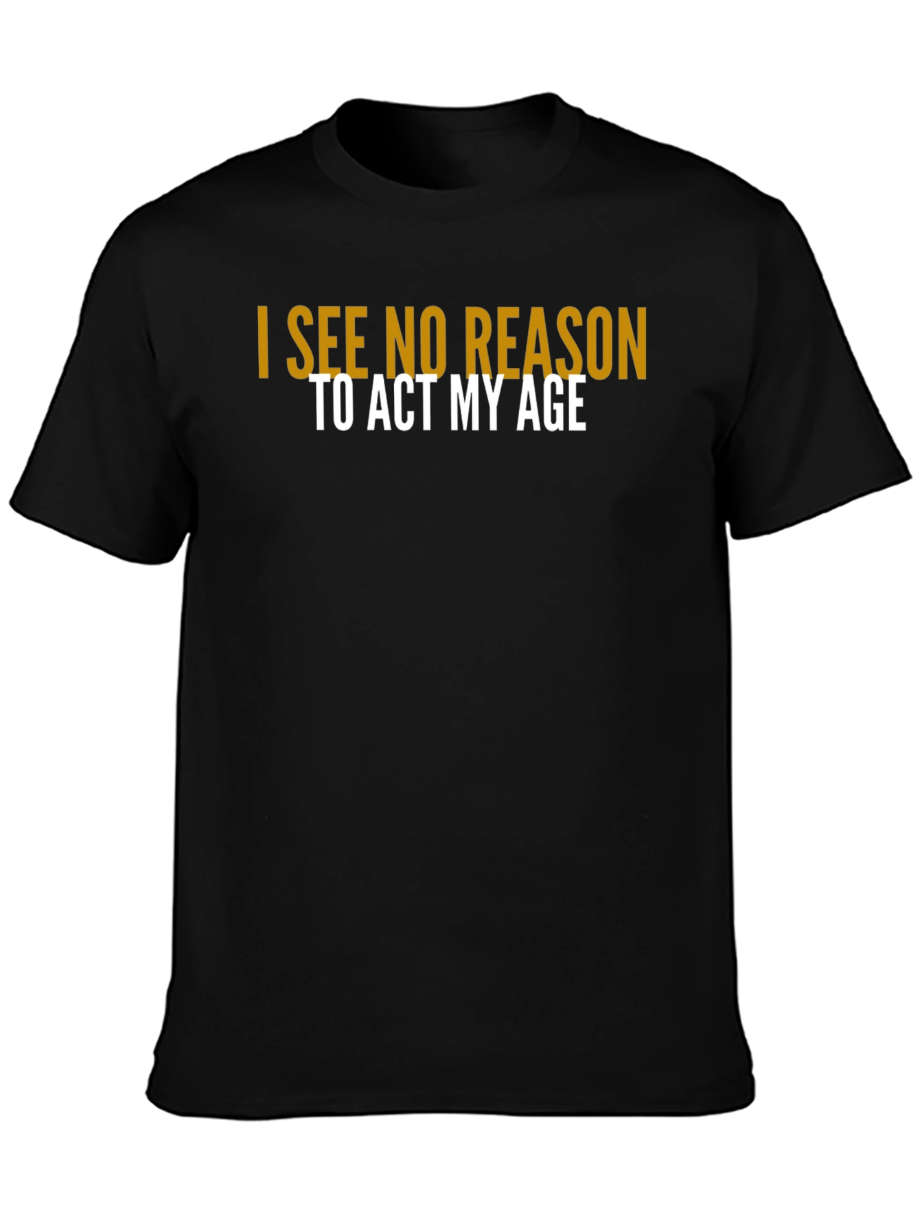 I See No Reason To Act My Age T-Shirt