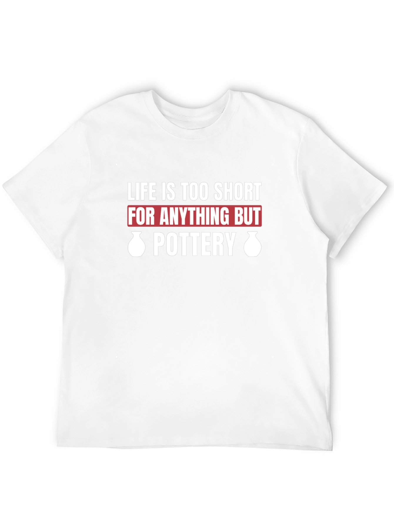 Pottery Lover T-Shirt - Life Is Too Short
