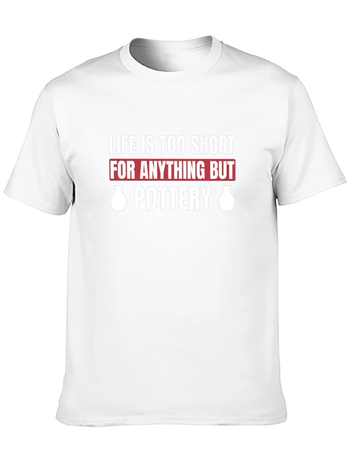 Pottery Lover T-Shirt - Life Is Too Short