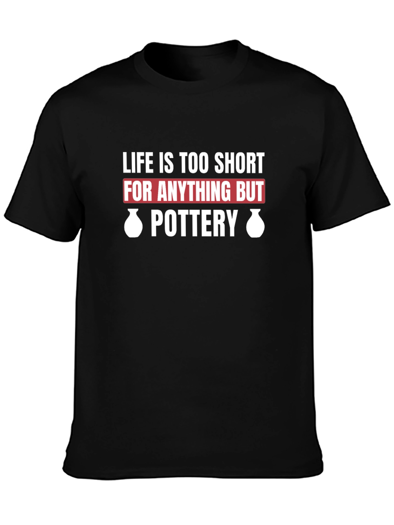 Pottery Lover T-Shirt - Life Is Too Short