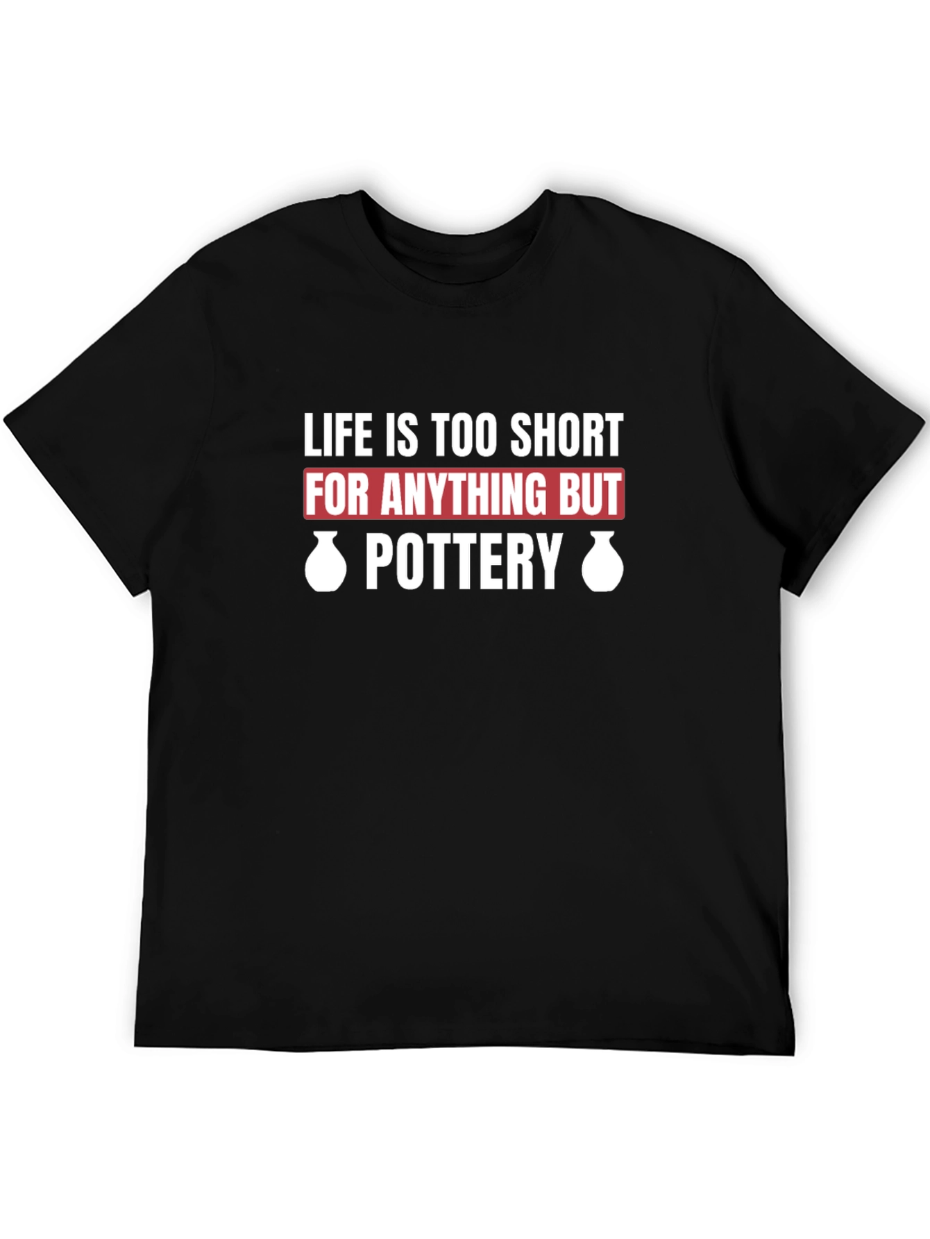 Pottery Lover T-Shirt - Life Is Too Short