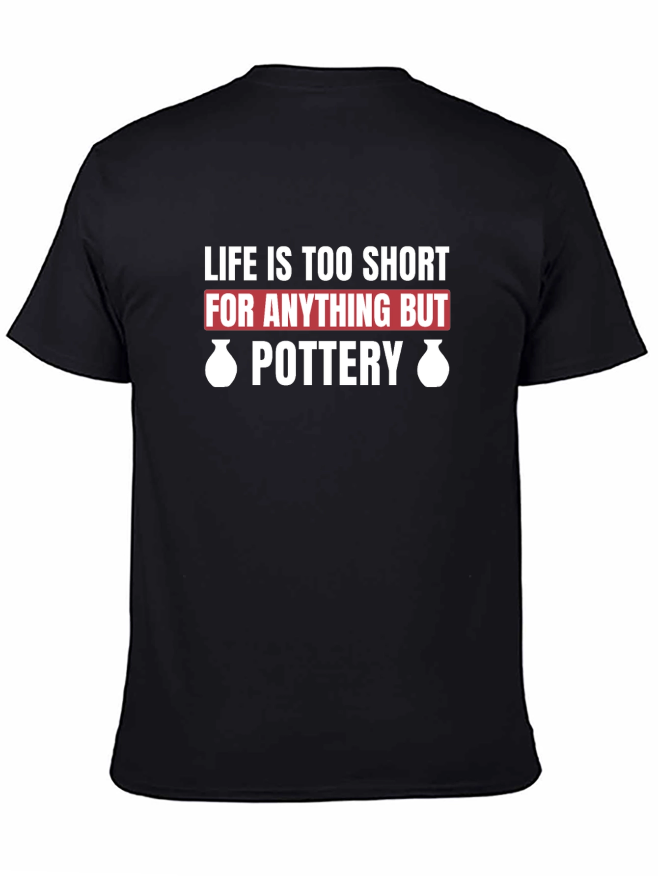 Pottery Lover T-Shirt - Life Is Too Short