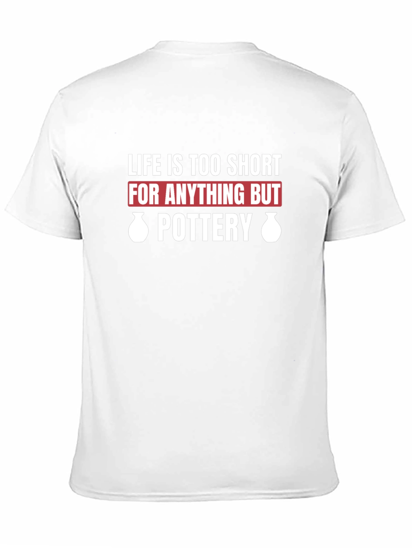 Pottery Lover T-Shirt - Life Is Too Short