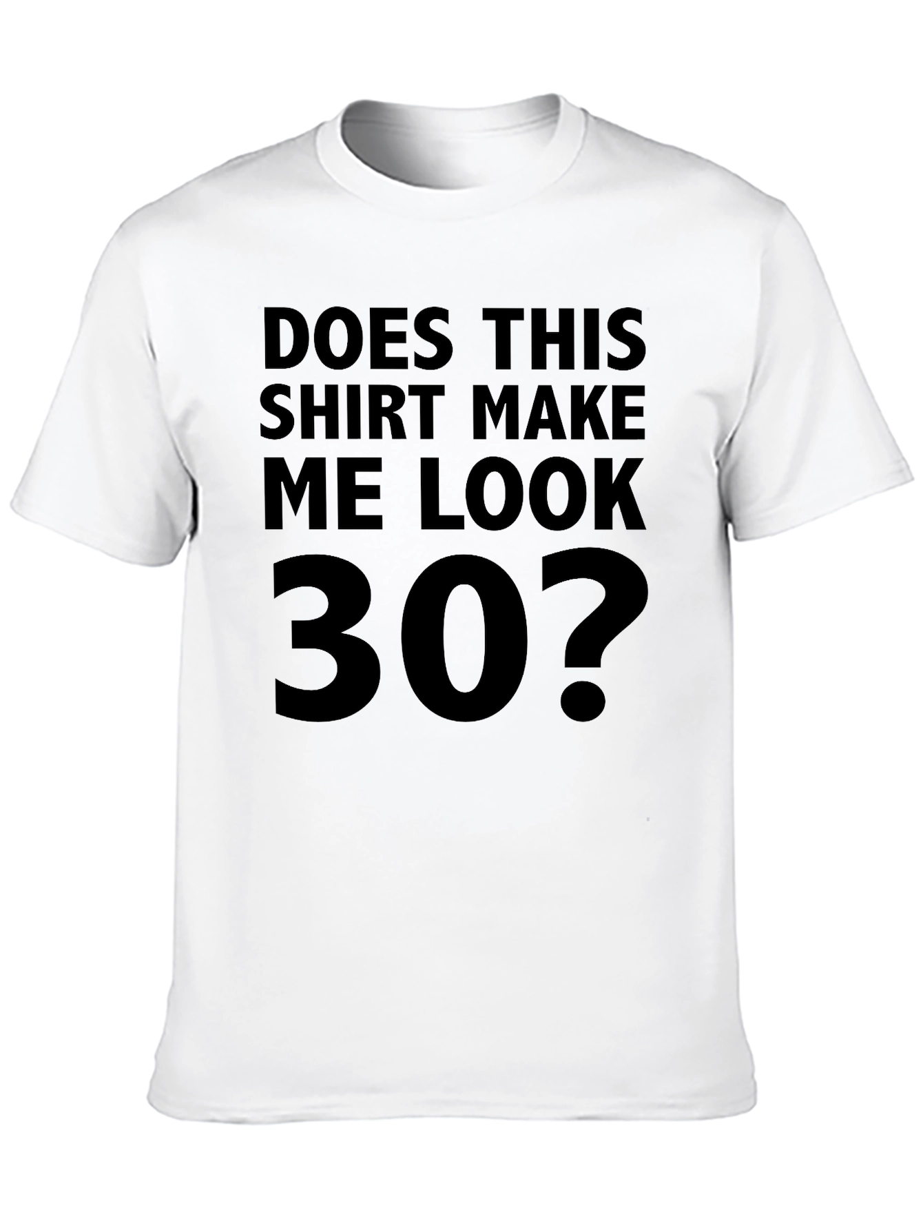 Funny Does This Shirt Make Me Look 30? T-Shirt