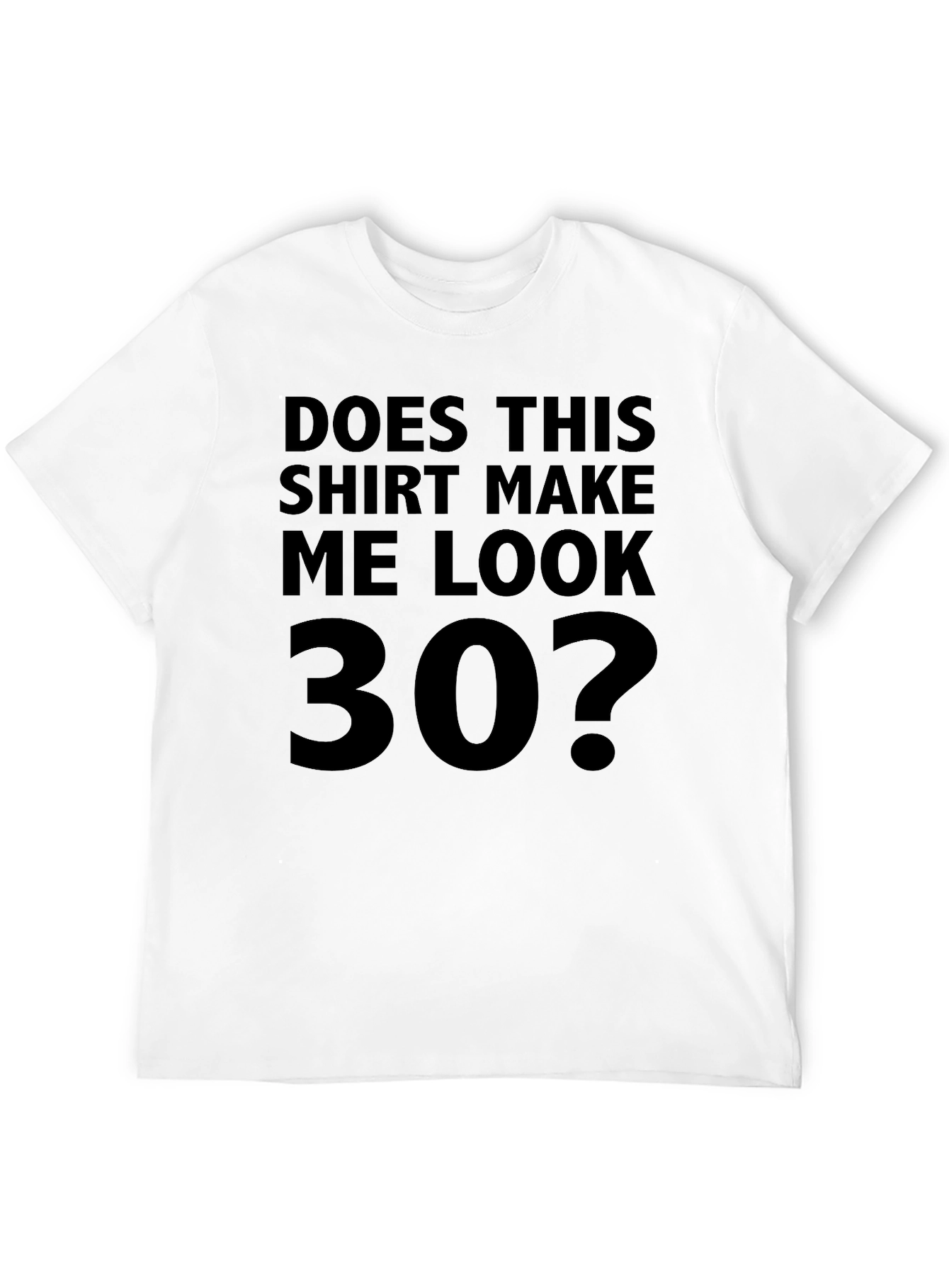 Funny Does This Shirt Make Me Look 30? T-Shirt