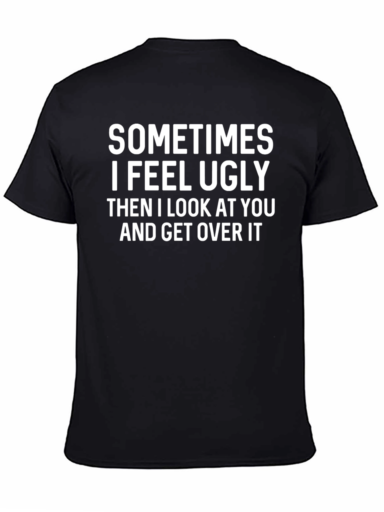 Funny Graphic Tee: Sometimes I Feel Ugly T-Shirt