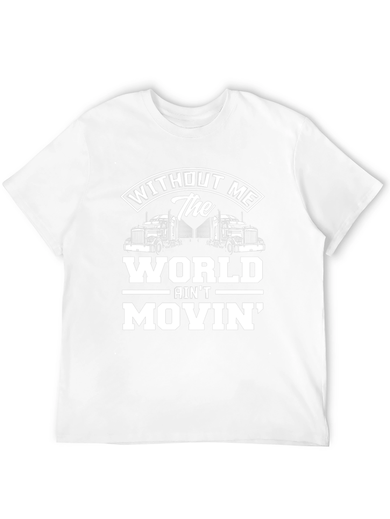 Trucker T-Shirt: Without Me The World Aint Movin