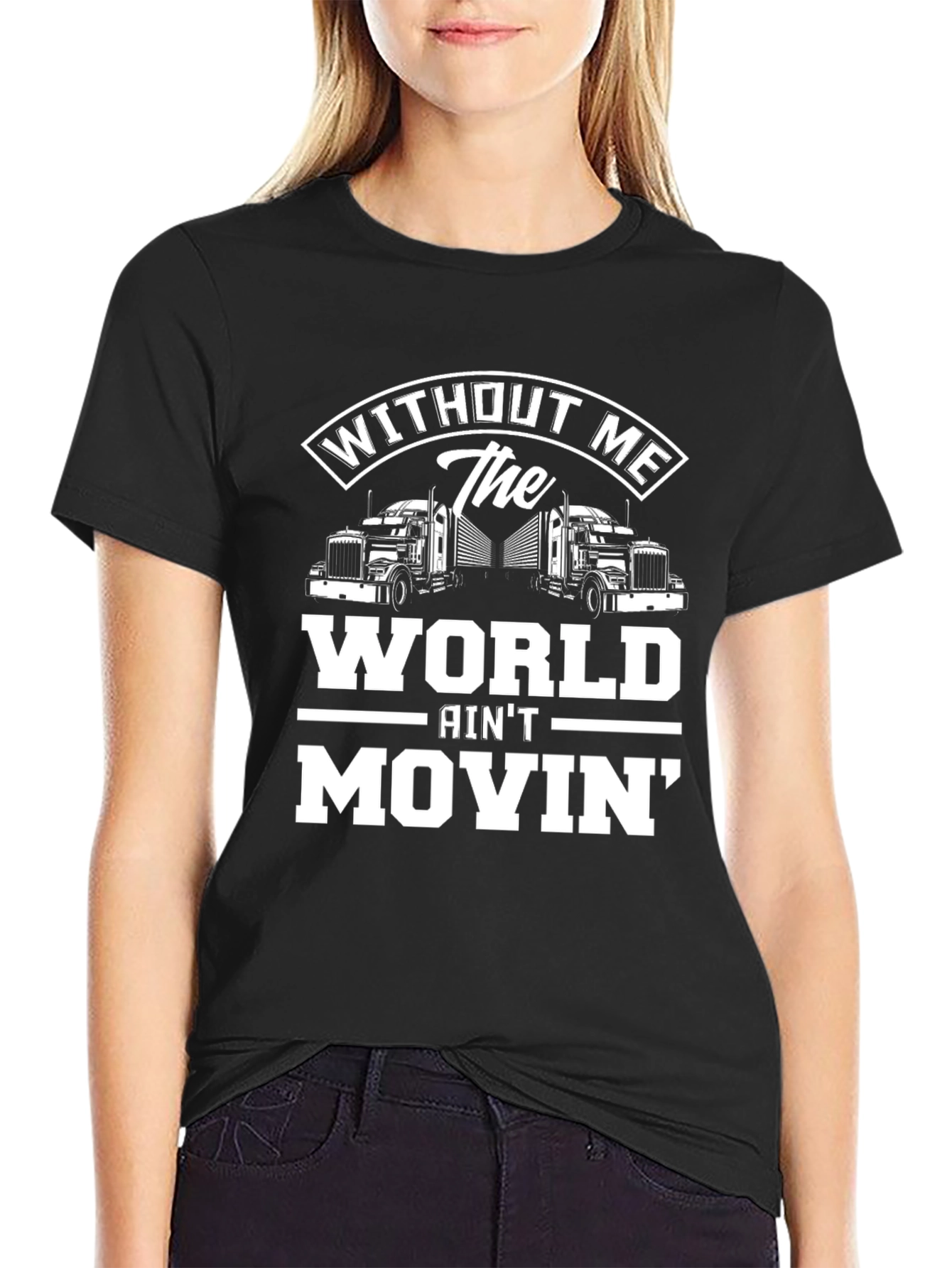 Trucker T-Shirt: Without Me The World Aint Movin