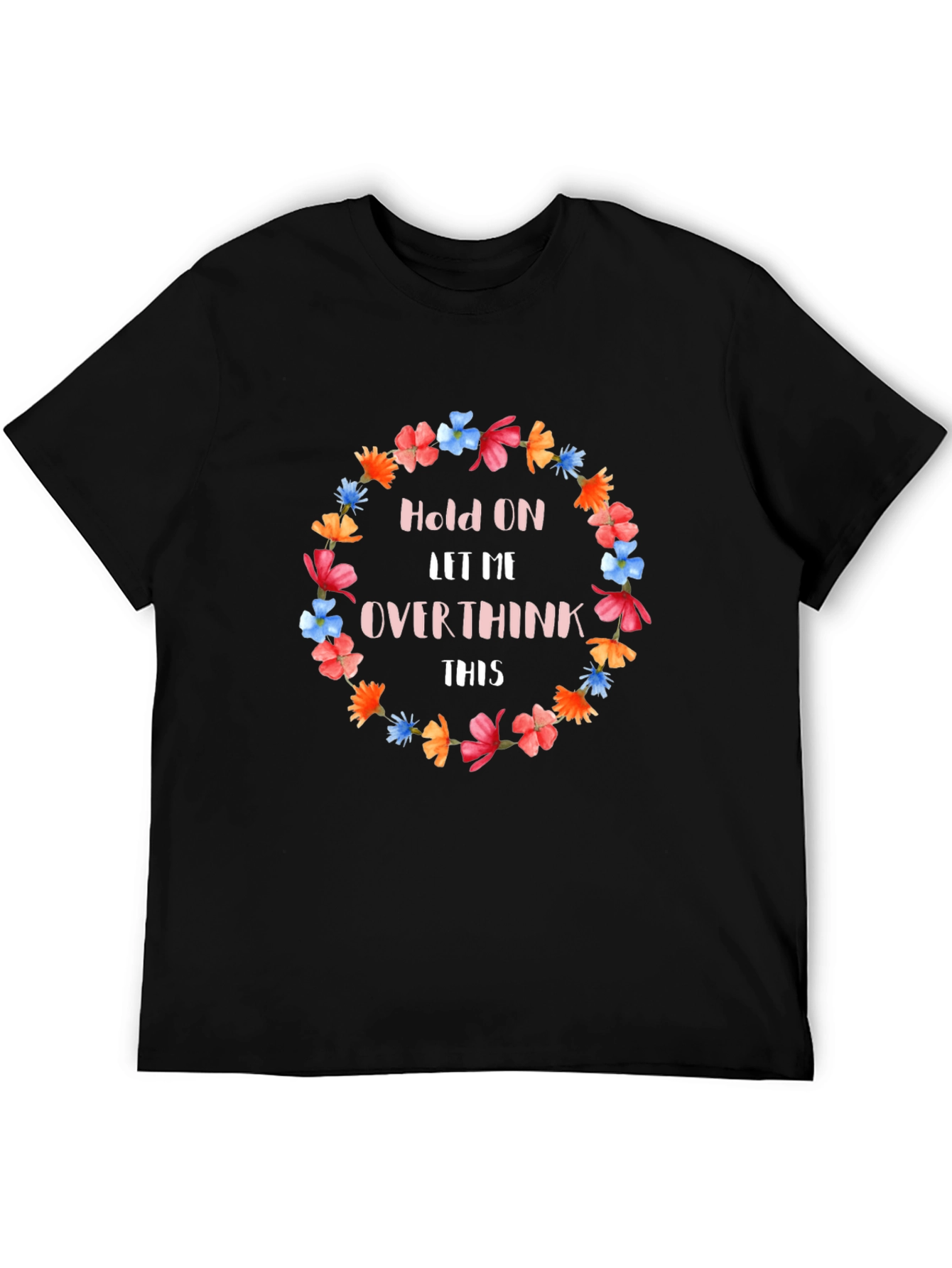 Hold On Let Me Overthink This Floral T-Shirt