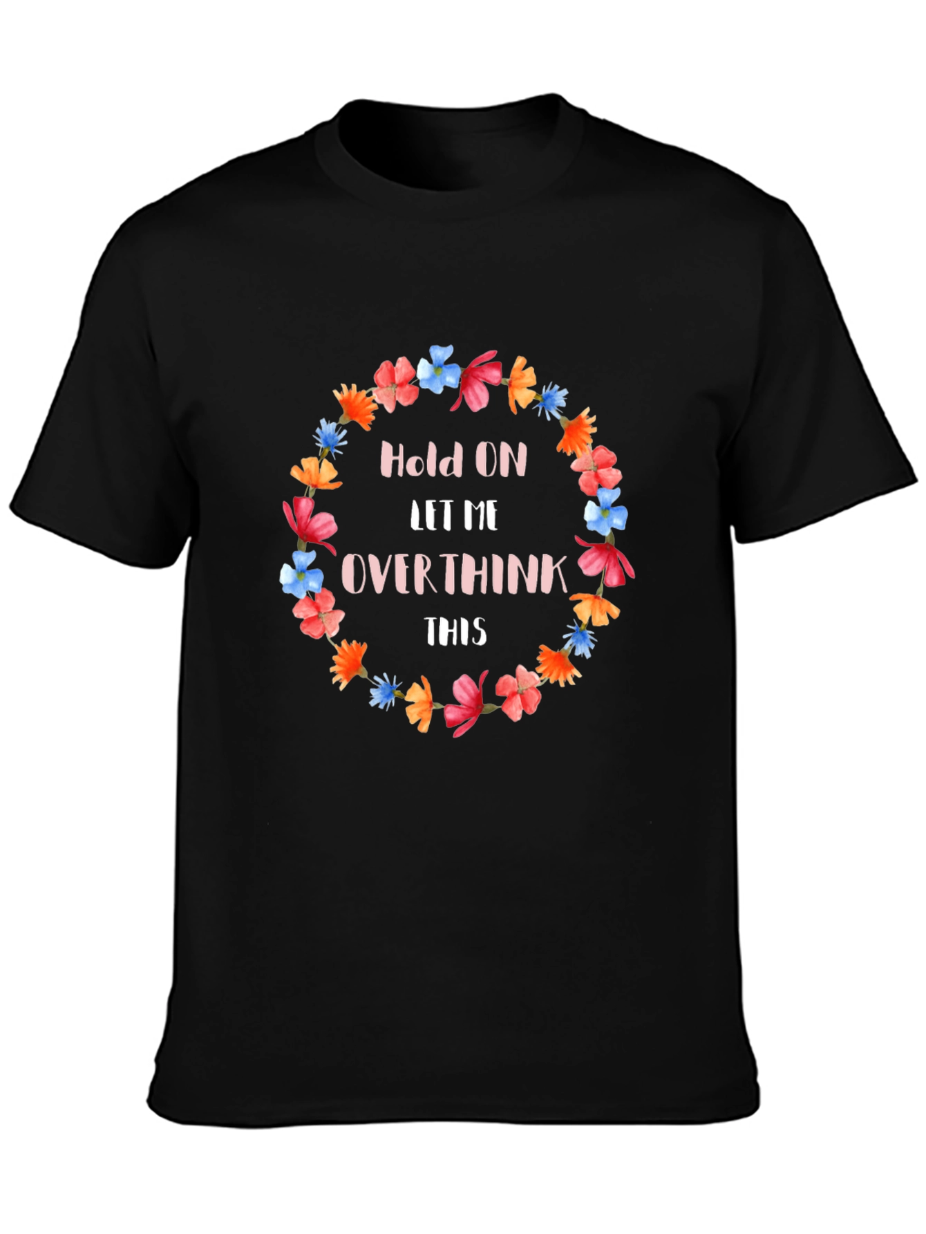 Hold On Let Me Overthink This Floral T-Shirt