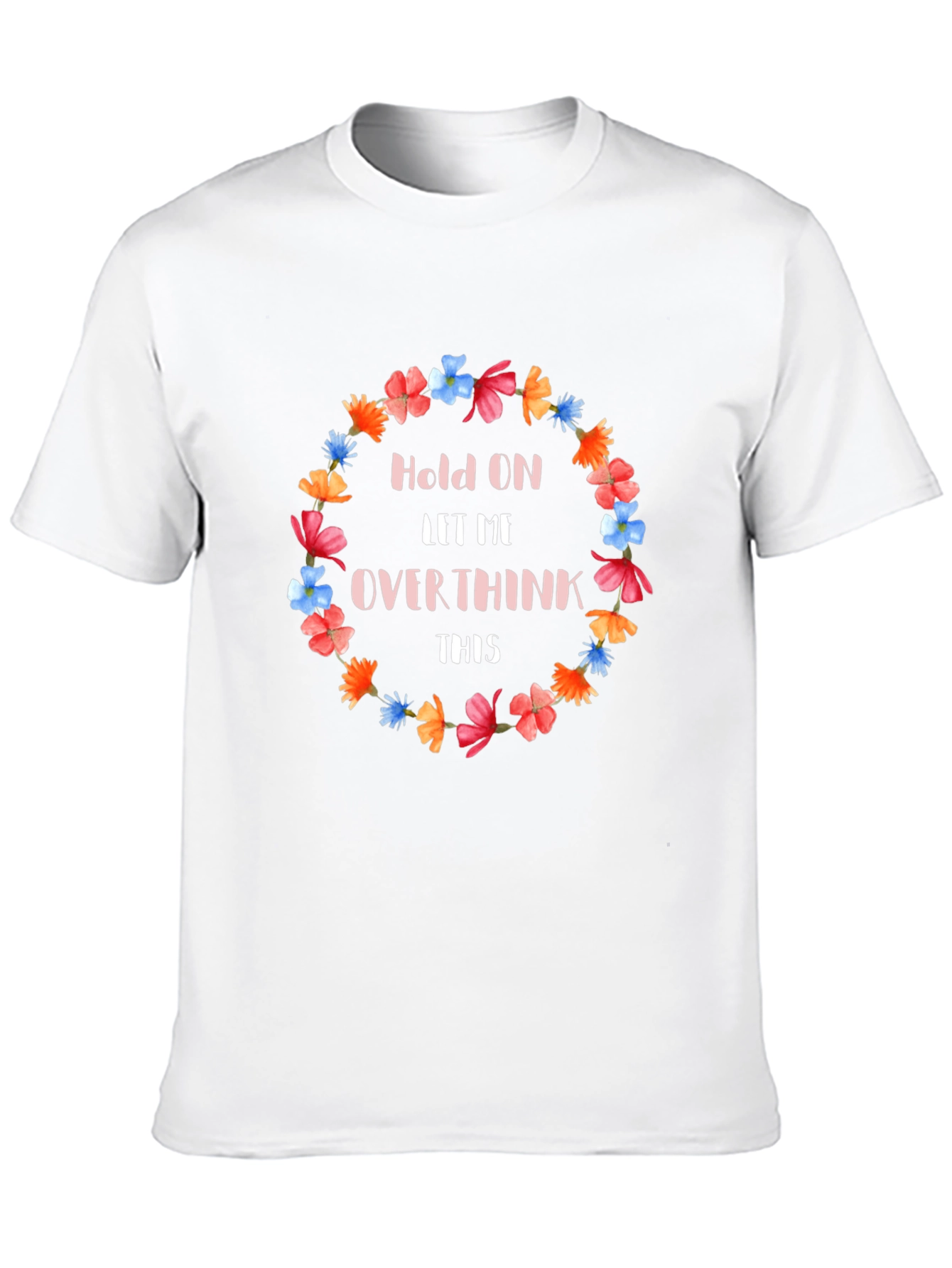Hold On Let Me Overthink This Floral T-Shirt